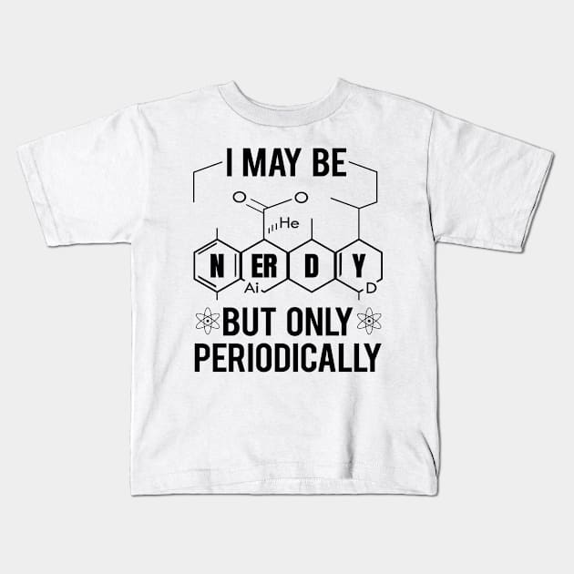 'I May Be Nerdy Periodically' Funny Science Chem Gift Kids T-Shirt by ourwackyhome